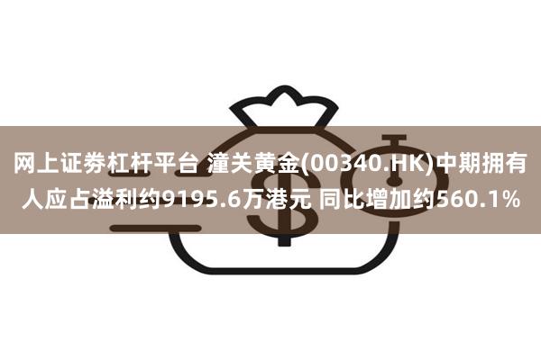 网上证劵杠杆平台 潼关黄金(00340.HK)中期拥有人应占溢利约9195.6万港元 同比增加约560.1%