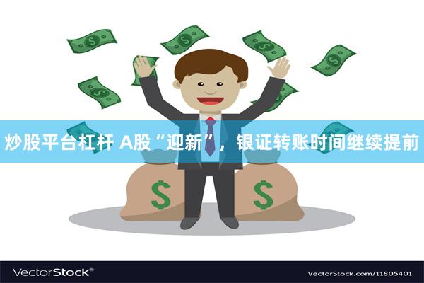炒股平台杠杆 A股“迎新”，银证转账时间继续提前