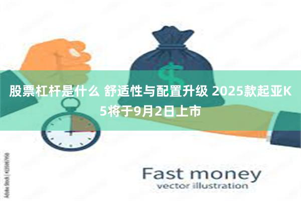 股票杠杆是什么 舒适性与配置升级 2025款起亚K5将于9月2日上市