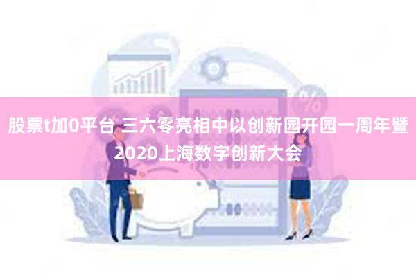 股票t加0平台 三六零亮相中以创新园开园一周年暨2020上海数字创新大会