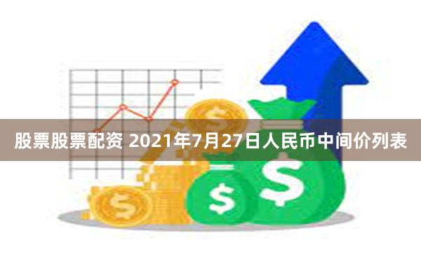 股票股票配资 2021年7月27日人民币中间价列表