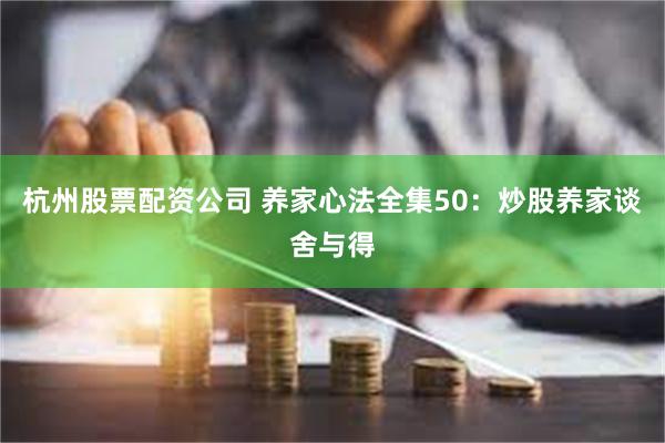 杭州股票配资公司 养家心法全集50：炒股养家谈舍与得
