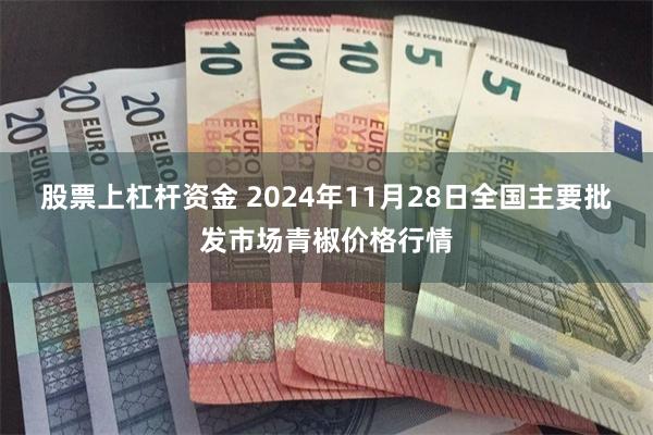 股票上杠杆资金 2024年11月28日全国主要批发市场青椒价格行情