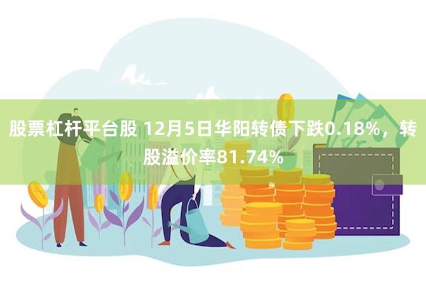 股票杠杆平台股 12月5日华阳转债下跌0.18%，转股溢价率81.74%