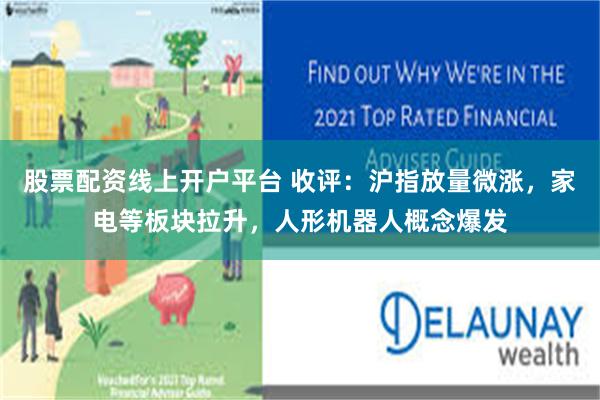 股票配资线上开户平台 收评：沪指放量微涨，家电等板块拉升，人形机器人概念爆发