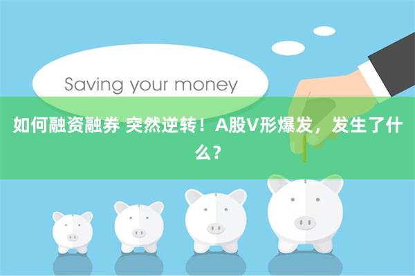 如何融资融券 突然逆转！A股V形爆发，发生了什么？