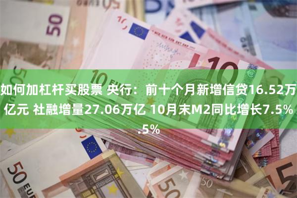 如何加杠杆买股票 央行：前十个月新增信贷16.52万亿元 社融增量27.06万亿 10月末M2同比增长7.5%