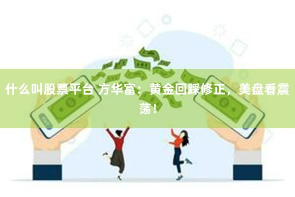 什么叫股票平台 方华富：黄金回踩修正，美盘看震荡！