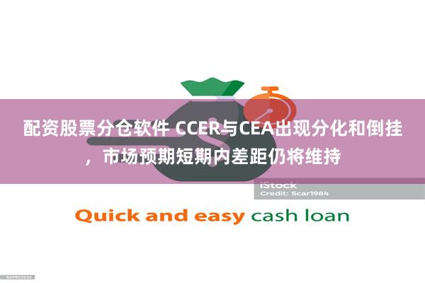 配资股票分仓软件 CCER与CEA出现分化和倒挂，市场预期短期内差距仍将维持