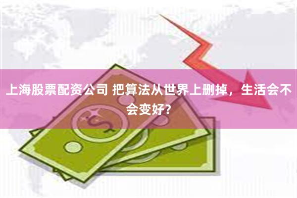 上海股票配资公司 把算法从世界上删掉，生活会不会变好？