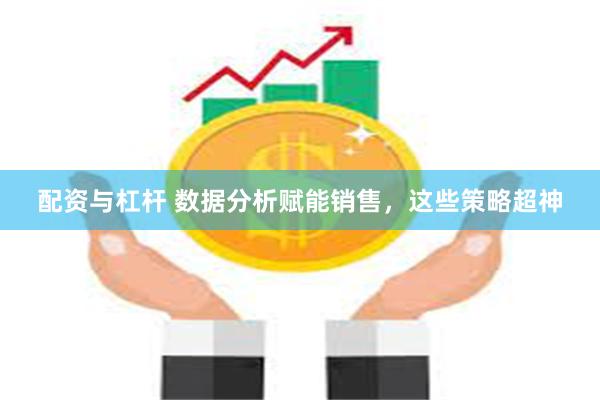 配资与杠杆 数据分析赋能销售，这些策略超神