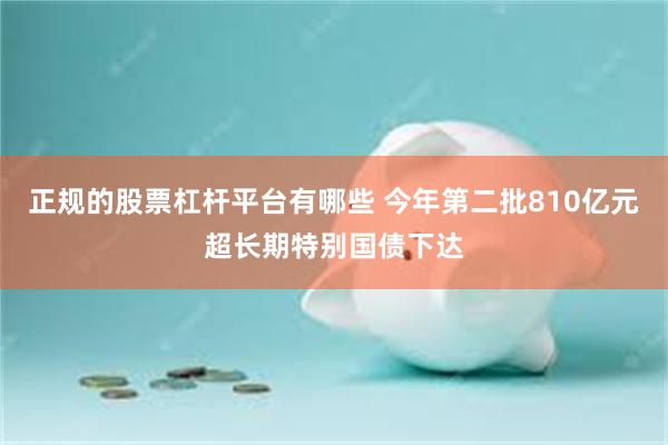 正规的股票杠杆平台有哪些 今年第二批810亿元超长期特别国债下达