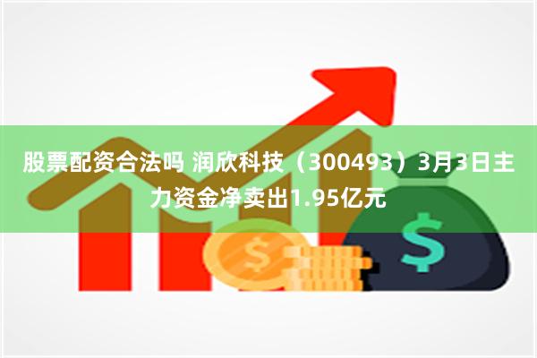 股票配资合法吗 润欣科技（300493）3月3日主力资金净卖出1.95亿元