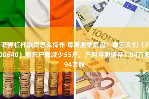 证券杠杆融资怎么操作 每周股票复盘：德艺文创（300640）股东户数减少55户，户均持股增至1.94万股