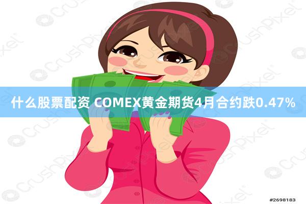 什么股票配资 COMEX黄金期货4月合约跌0.47%