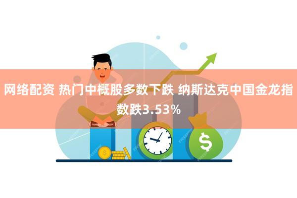 网络配资 热门中概股多数下跌 纳斯达克中国金龙指数跌3.53%