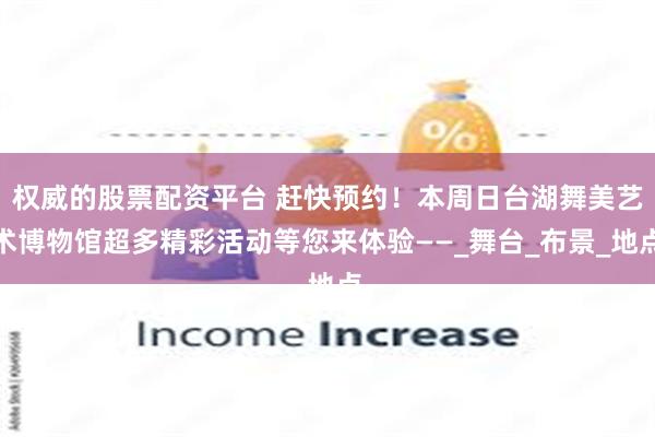 权威的股票配资平台 赶快预约！本周日台湖舞美艺术博物馆超多精彩活动等您来体验——_舞台_布景_地点