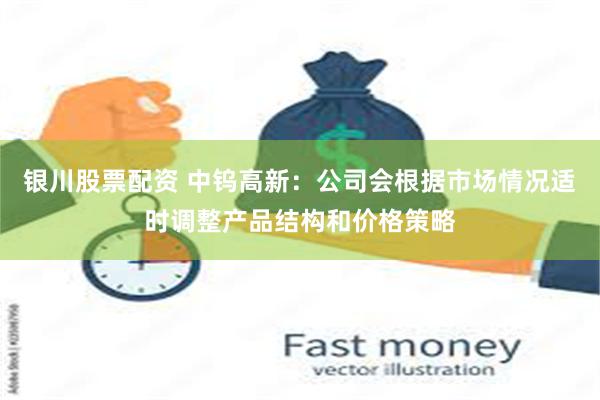 银川股票配资 中钨高新：公司会根据市场情况适时调整产品结构和价格策略