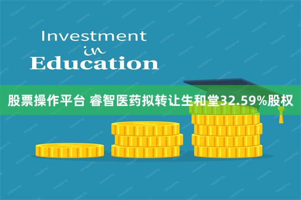 股票操作平台 睿智医药拟转让生和堂32.59%股权