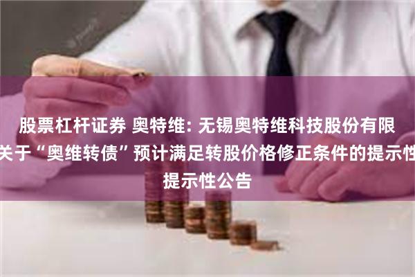 股票杠杆证券 奥特维: 无锡奥特维科技股份有限公司关于“奥维转债”预计满足转股价格修正条件的提示性公告