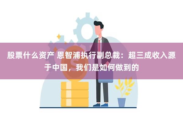股票什么资产 恩智浦执行副总裁：超三成收入源于中国，我们是如何做到的