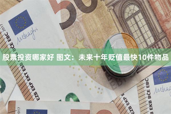 股票投资哪家好 图文：未来十年贬值最快10件物品