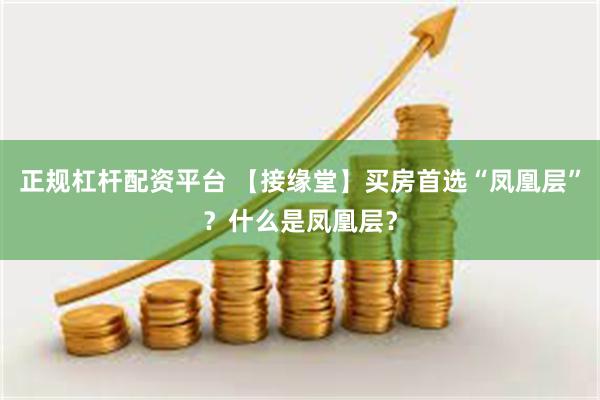 正规杠杆配资平台 【接缘堂】买房首选“凤凰层”？什么是凤凰层？