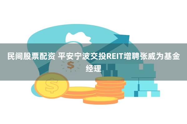 民间股票配资 平安宁波交投REIT增聘张威为基金经理