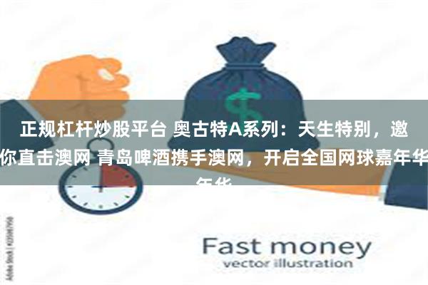 正规杠杆炒股平台 奥古特A系列：天生特别，邀你直击澳网 青岛啤酒携手澳网，开启全国网球嘉年华