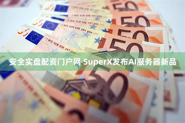 安全实盘配资门户网 SuperX发布AI服务器新品