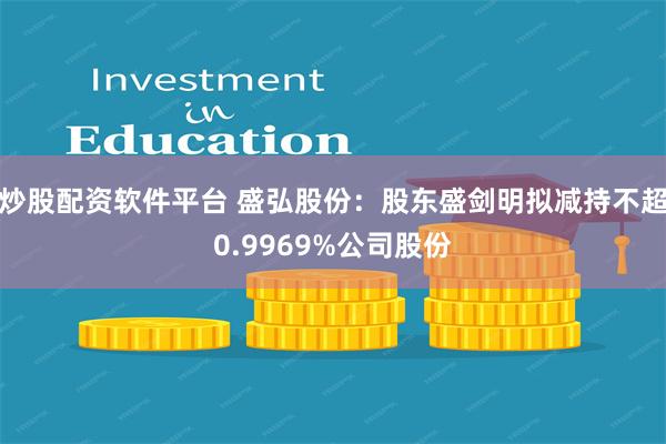 炒股配资软件平台 盛弘股份：股东盛剑明拟减持不超0.9969%公司股份