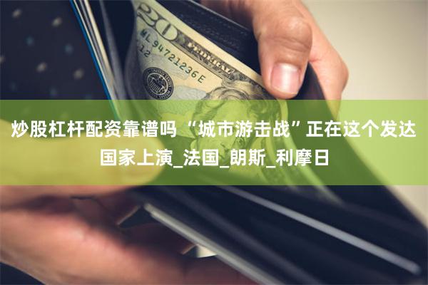 炒股杠杆配资靠谱吗 “城市游击战”正在这个发达国家上演_法国_朗斯_利摩日