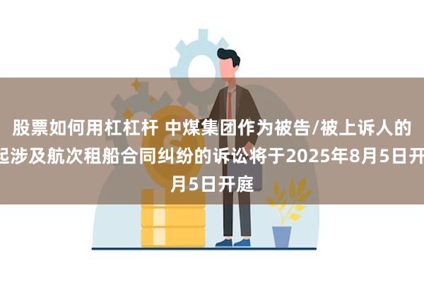 股票如何用杠杠杆 中煤集团作为被告/被上诉人的1起涉及航次租船合同纠纷的诉讼将于2025年8月5日开庭