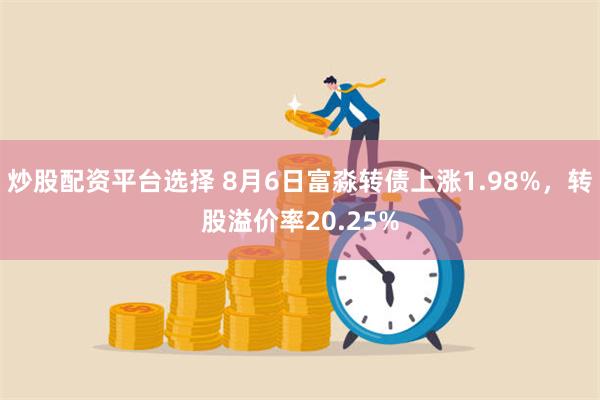 炒股配资平台选择 8月6日富淼转债上涨1.98%，转股溢价率20.25%