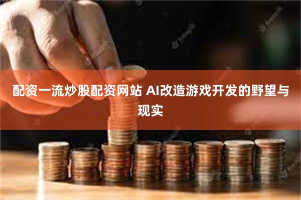 配资一流炒股配资网站 AI改造游戏开发的野望与现实