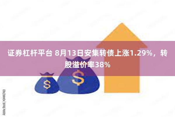 证券杠杆平台 8月13日安集转债上涨1.29%，转股溢价率38%