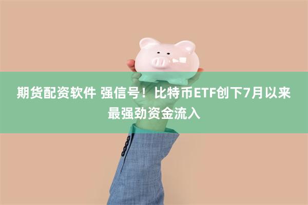 期货配资软件 强信号！比特币ETF创下7月以来最强劲资金流入
