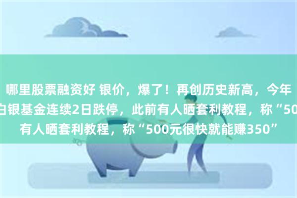 哪里股票融资好 银价，爆了！再创历史新高，今年涨幅已接近150%！白银基金连续2日跌停，此前有人晒套利教程，称“500元很快就能赚350”